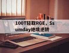 乐鱼 vip 注册-100T轻取RGE，Ssumday绝境逆转的简单介绍